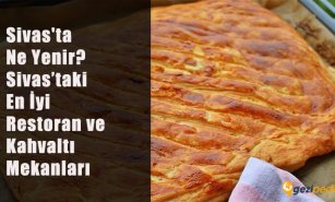 Sivas'ta Ne Yenir? (Sivas'taki En İyi Restoran ve Kahvaltı Mekanları)