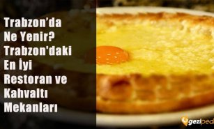 Trabzon'da Ne Yenir? (Trabzon'daki En İyi Restoran ve Kahvaltı Mekanları)